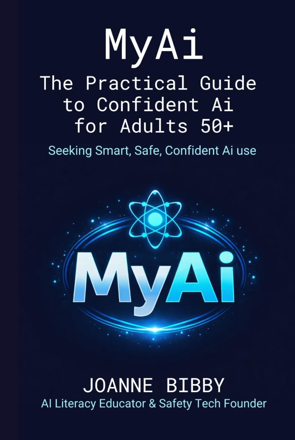 MYAI - The Practical Guide to Confident AI for Adults 50+: Navigate Artificial Intelligence Safely — Remove the Confusion, Avoid the Risks, and Stay in Control
