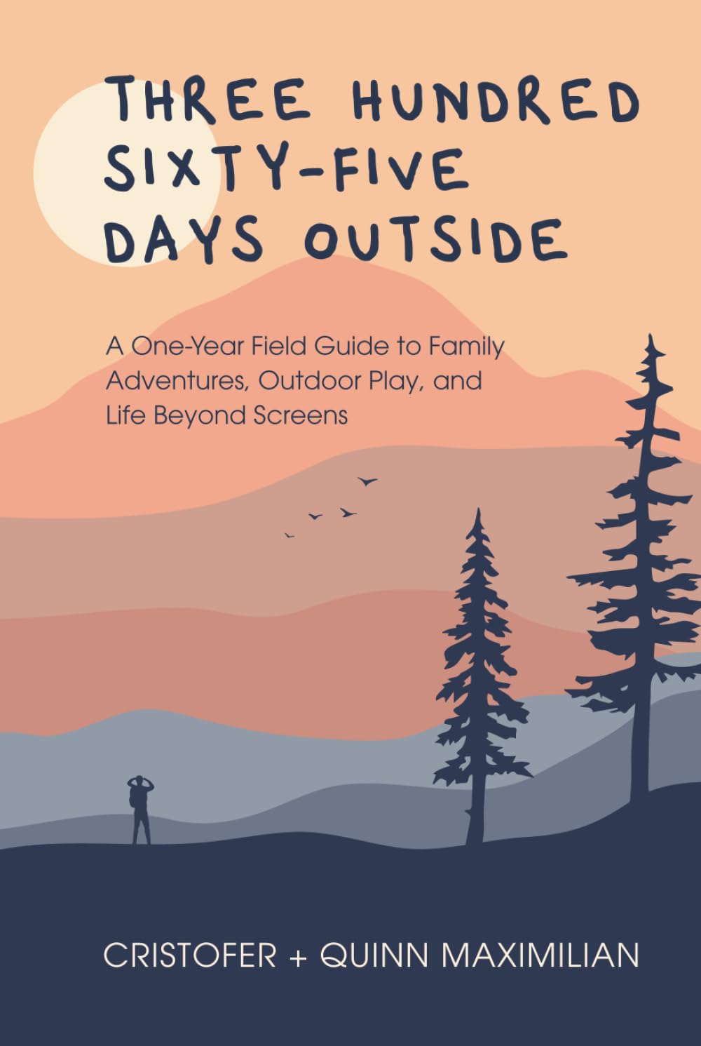 Three Hundred Sixty-Five Days Outside: A One-Year Field Guide to Family Adventures, Outdoor Play, and Life Beyond Screens