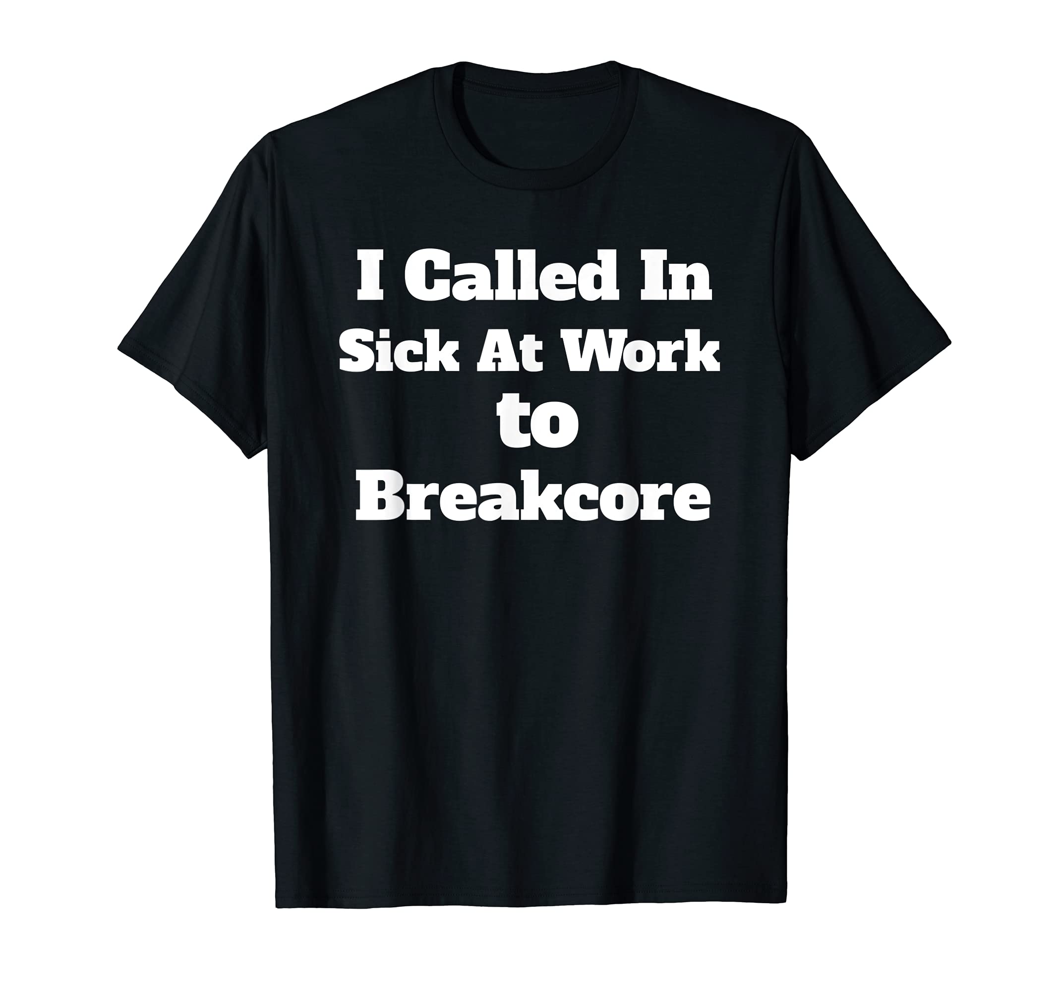 Breakcore T Shirt Called In Sick Breakcore Enthusiasts