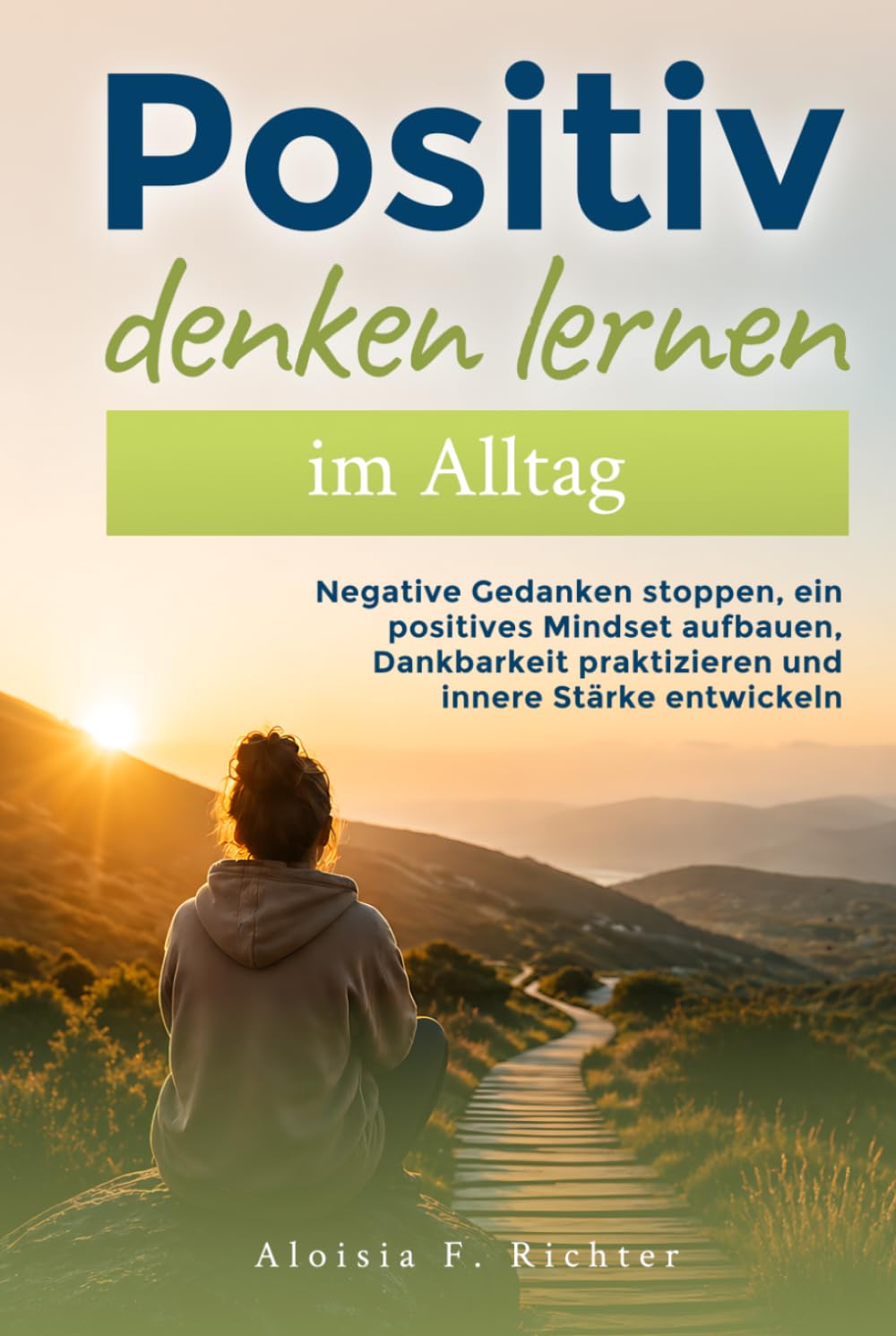 Positiv denken lernen im Alltag: Negative Gedanken stoppen, ein positives Mindset aufbauen, Dankbarkeit praktizieren und innere Stärke entwickeln