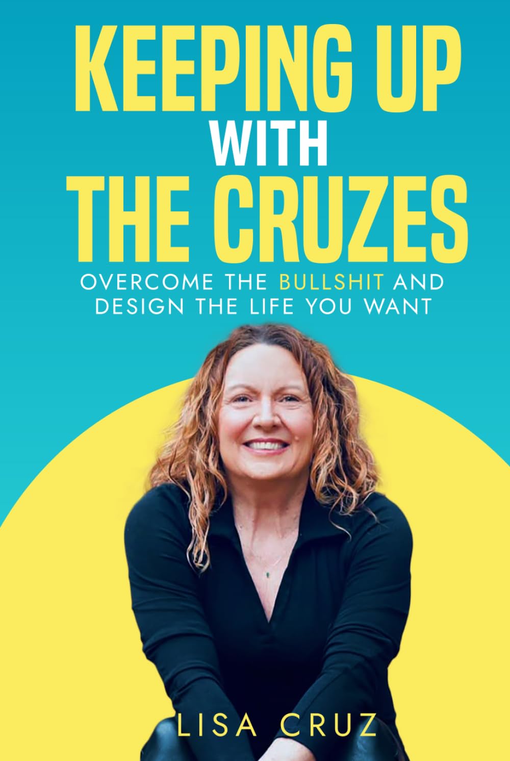 Keeping up with the Cruzes: Overcome the Bullshit and Design the Life You Want