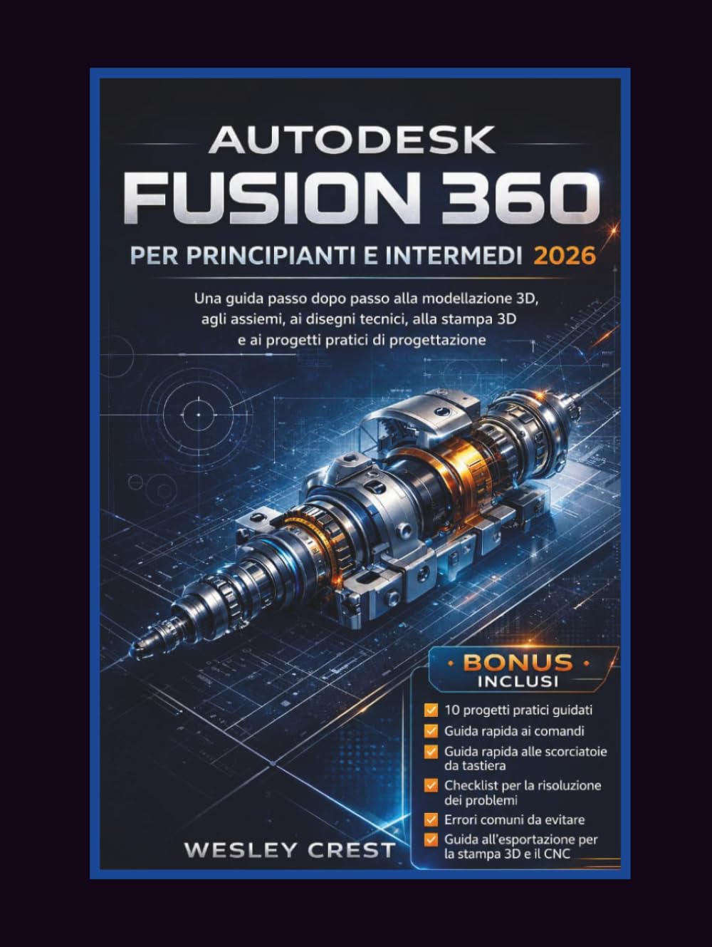 AUTODESK FUSION 360 PER PRINCIPIANTI E INTERMEDI 2026: Una guida passo dopo passo alla modellazione 3D, agli assiemi, ai disegni tecnici, alla stampa 3D e ai progetti pratici di progettazione