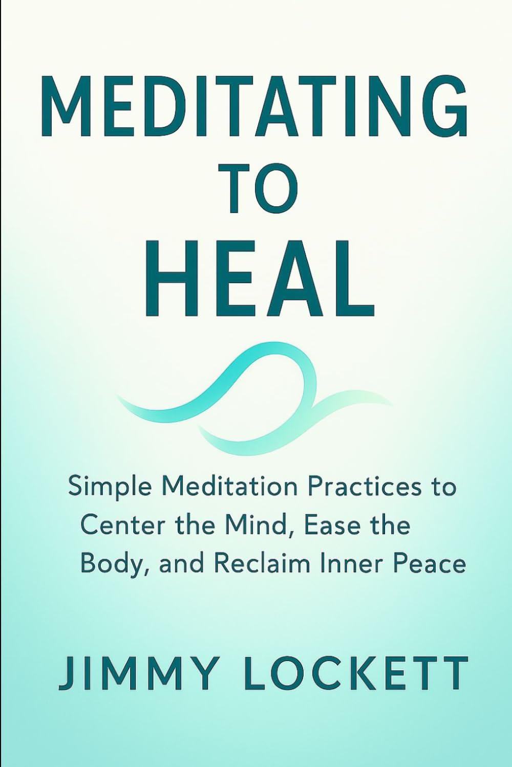 Meditating to Heal: Simple Meditation Practices to Center the Mind, Ease the Body, and Reclaim Inner Peace (The "Age-Proof Yourself" Series)