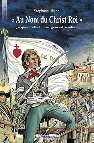 A nom du Christ Roi : Jacques Cathelineau, Général vendéen A nom du Christ Roi : Jacques Cathelineau, Général vendéen