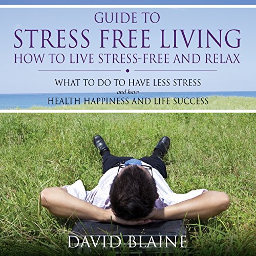 Guide to Stress Free Living How to Live Stress Free and Relax (Audible