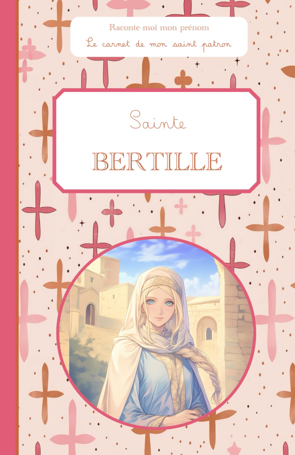 Sainte Bertille, le carnet de mon saint patron, 6-10 ANS: Raconte-moi mon prénom