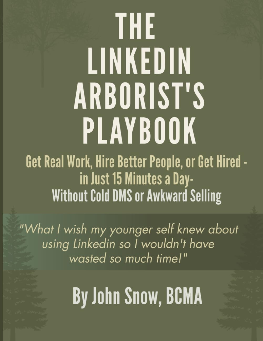 The LinkedIn Arborist's Playbook: Get Real Work, Hire Better People, or Get Hired - in Just 15 Minutes a Day - Without Cold DMs or Awkward Selling