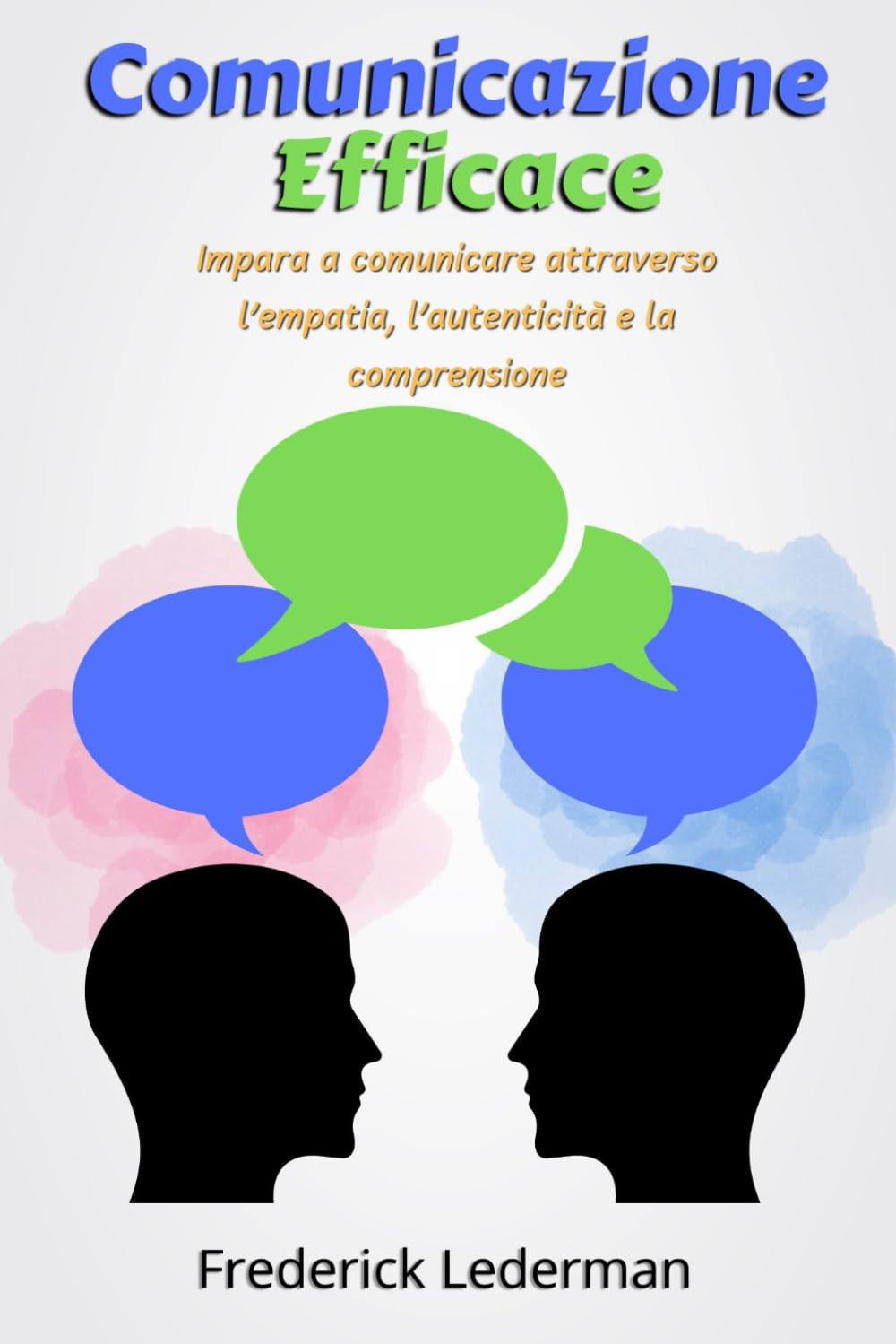 Comunicazione Efficace: Impara a comunicare attraverso l’empatia, l’autenticità e la comprensione