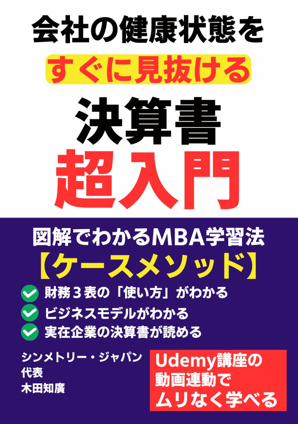 会社の健康状態をすぐに見抜ける決算書超入門: 図解で分かるMBA学習法【ケースメソッド】。財務３表の「使い方」がわかる　ビジネスモデルがわかる　実在企業の決算書が読める　Udemy講座の動画連動でムリなく学べる　シンメトリー・ジャパン代表