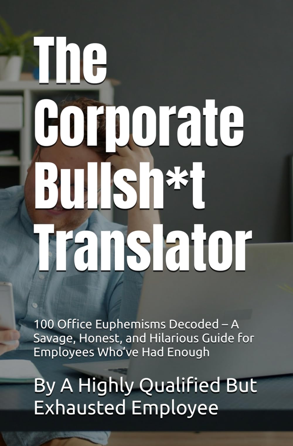 The Corporate Bullsh*t Translator: 100 Office Euphemisms Decoded – A Savage, Honest, and Hilarious Guide for Employees Who’ve Had Enough