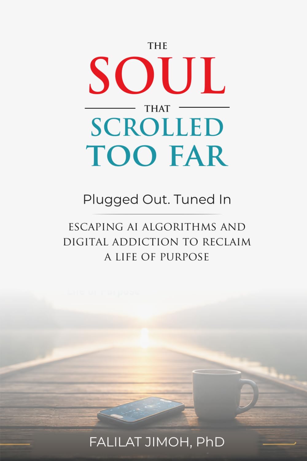THE SOUL THAT SCROLLED TOO FAR: Escaping AI Algorithms and Digital Addiction to Reclaim a Life of Purpose