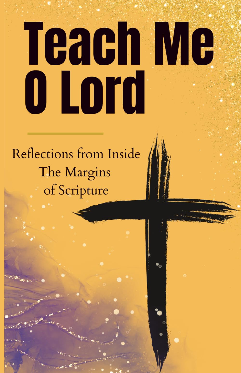 Teach Me O Lord: Teach Me O Lord: Reflections from the Margins of Scripture