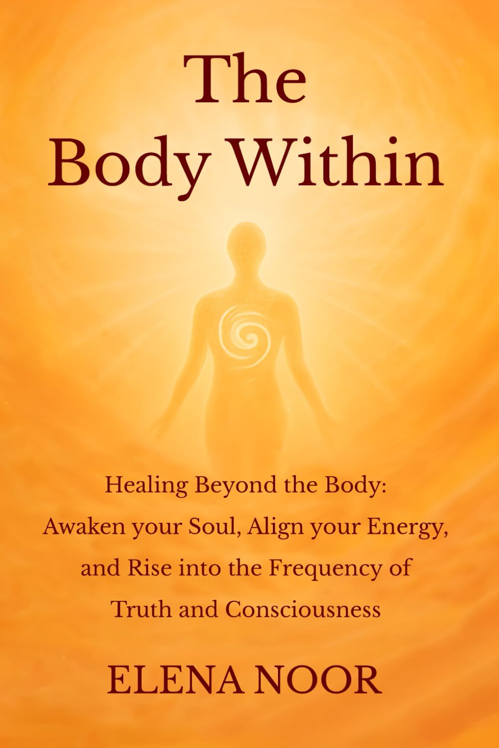 The Body Within: Healing Beyond the Body: Awaken the Soul. Align Your Energy, and Rise into the Frequency of Truth and Consciousness