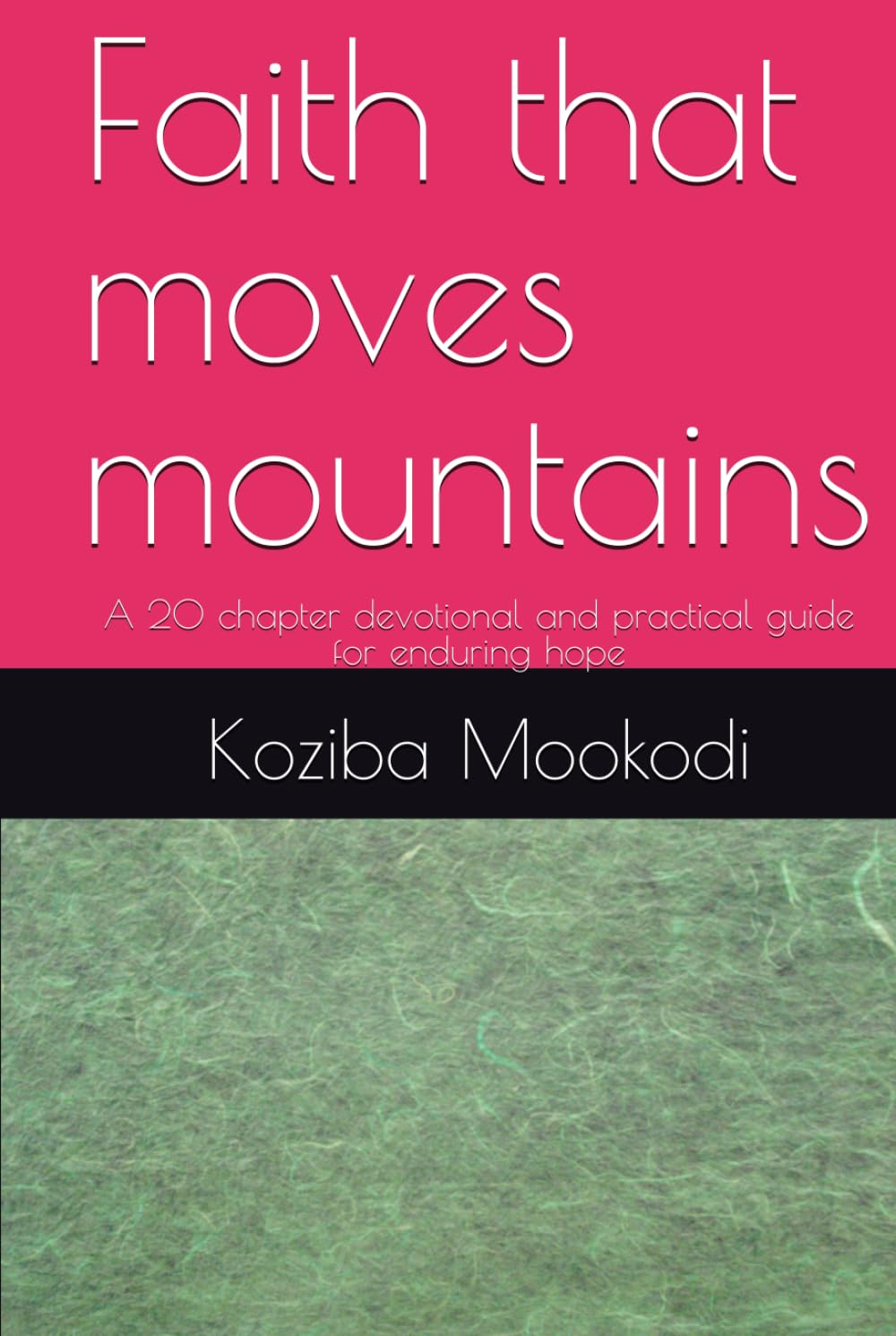 Faith that moves mountains: A 20 chapter devotional and practical guide for enduring hope