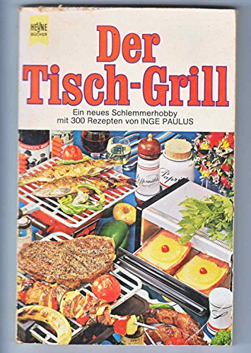 Der Tisch-Grill. Ein neues Schlemmerhobby mit 300 Rezepten