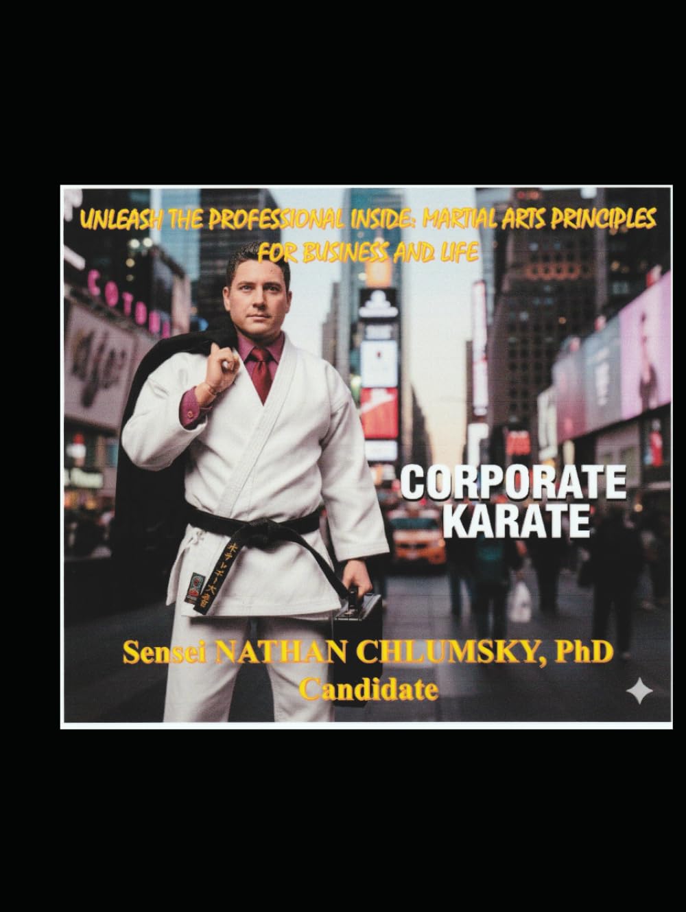 Unleash The Professional Inside: Martial Arts Principles for Business and Life… “Corporate Karate"