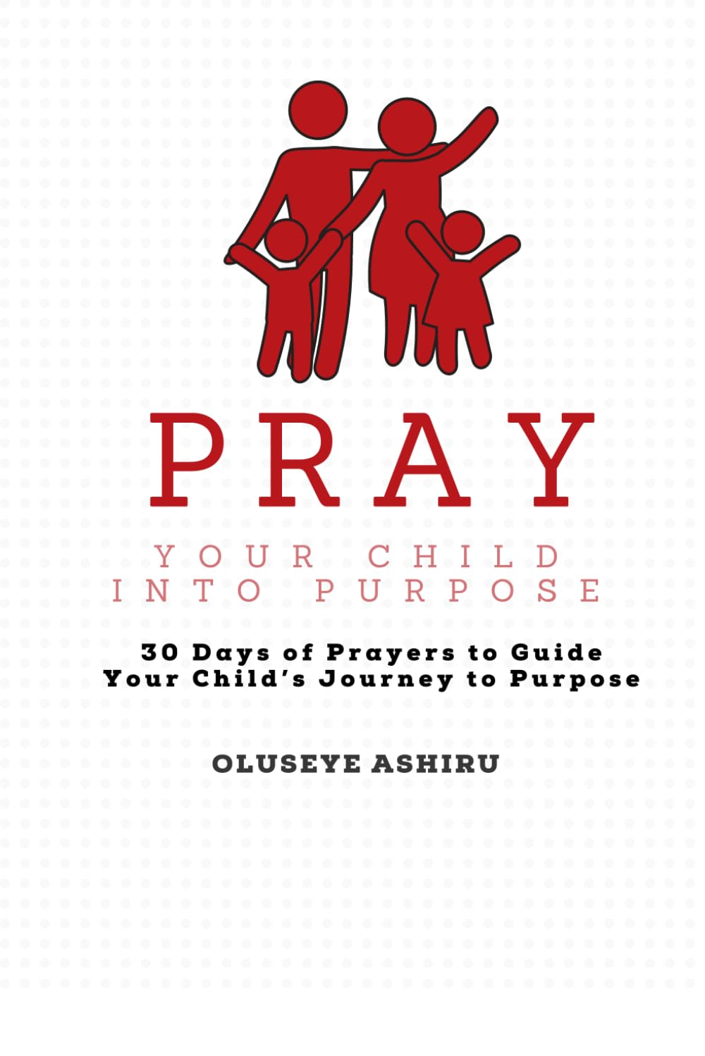 Pray Your Child Into Purpose Prayer Book for The Intentional Parent: 30 Days of Prayers to Guide Your Child’s Journey to Purpose