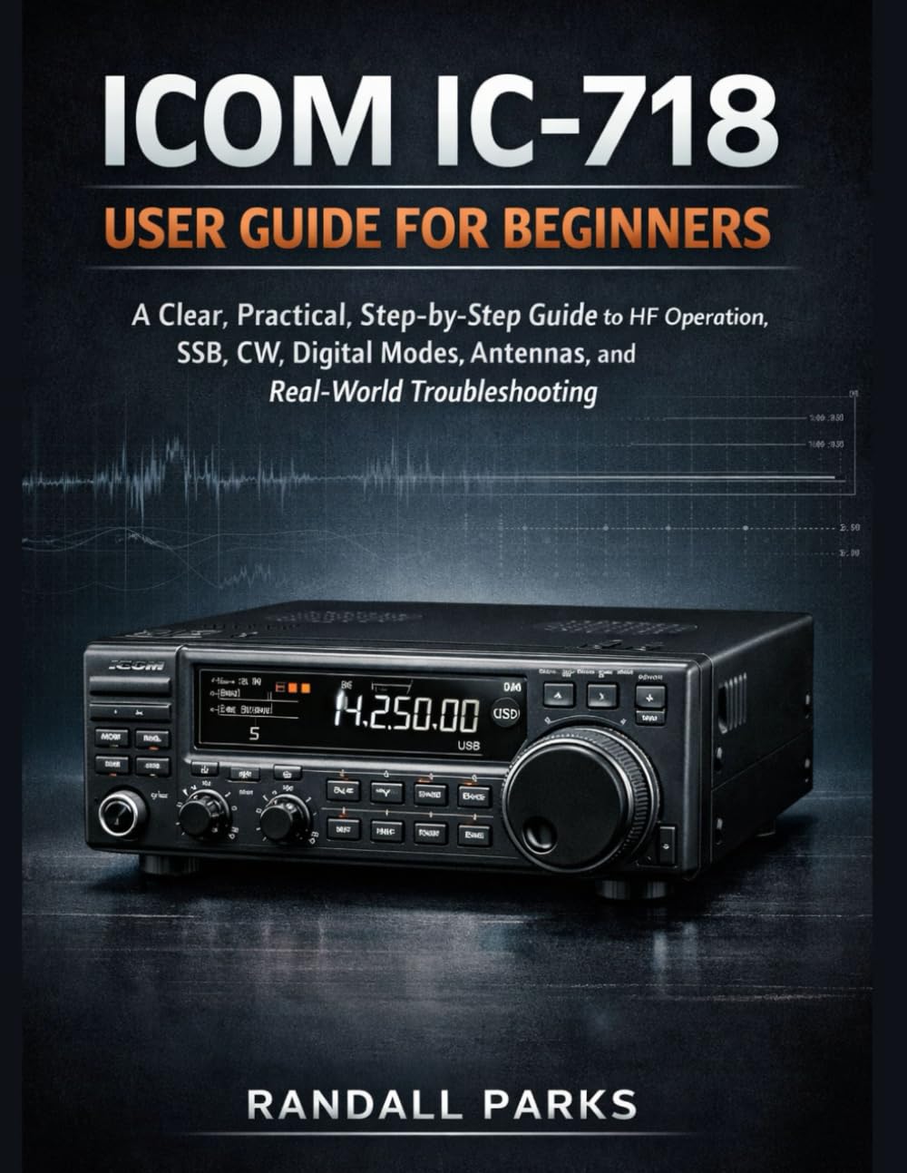 ICOM IC-718 USER GUIDE FOR BEGINNERS: STEP-BY-STEP SETUP AND OPERATING GUIDE FOR HF SSB/CW/AM—ANTENNA, SWR, TUNING, MEMORY CHANNELS, DIGITAL MODES (FT8), AND TROUBLESHOOTING FOR NEW HAM OPERATORS