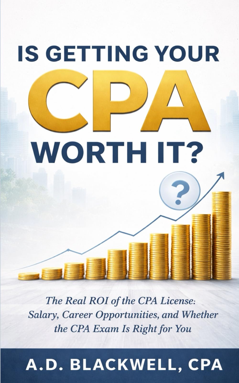 Is Getting Your CPA Worth It?: The Real ROI of the CPA License: Salary, Career Opportunities, and Whether the CPA Exam Is Right for You (The Accounting Career Series)