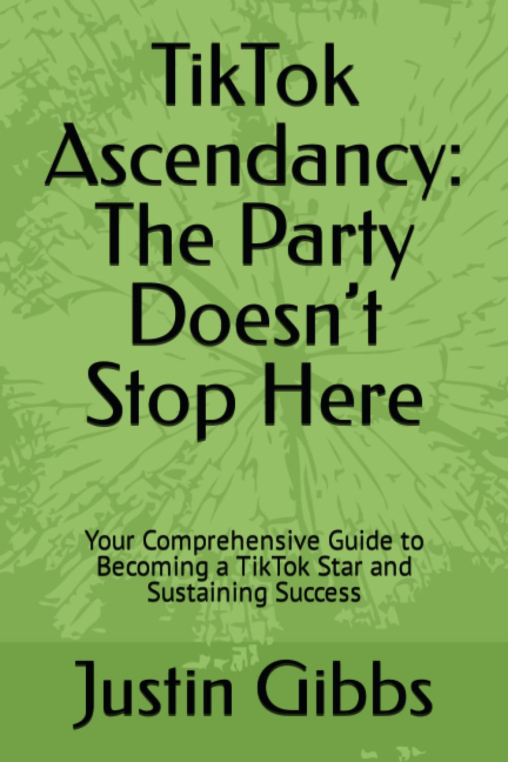 TikTok Ascendancy: The Party Doesn’t Stop Here: Your Comprehensive Guide to Becoming a TikTok Star and Sustaining Success