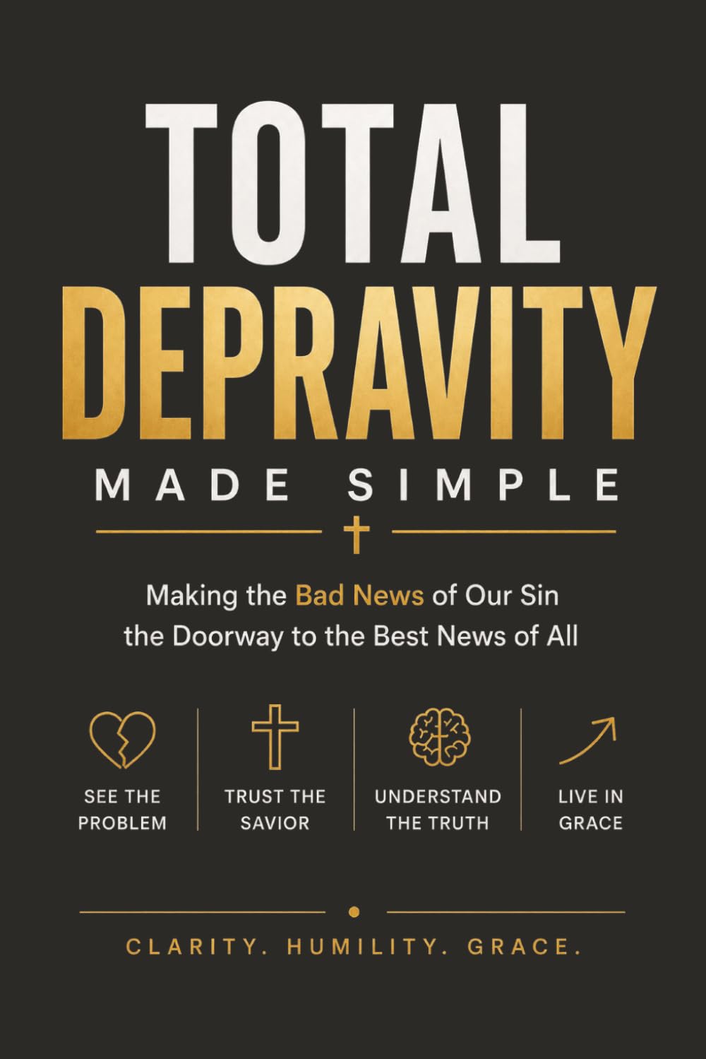 Total Depravity Made Simple: Making the Bad News of Our Sin the Doorway to the Best News of All