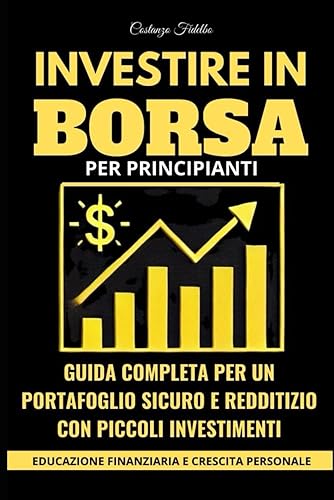 Educazione Finanziaria per Tutti: Come Investire in Borsa con le Azioni e Ottenere un Rendimento del 10% annuo: Guida Pratica con Strategie Semplici per Principianti per Investimenti Sicuri