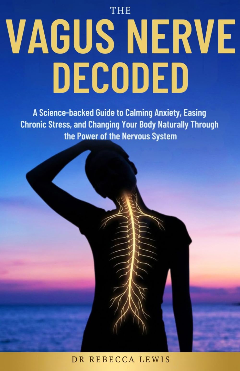 THE VAGUS NERVE: DECODED: A Science-backed Guide to Calming Anxiety, Easing Chronic Stress, And Changing Your Body Naturally Through The Power of the Nervous System (The Rewired Series)