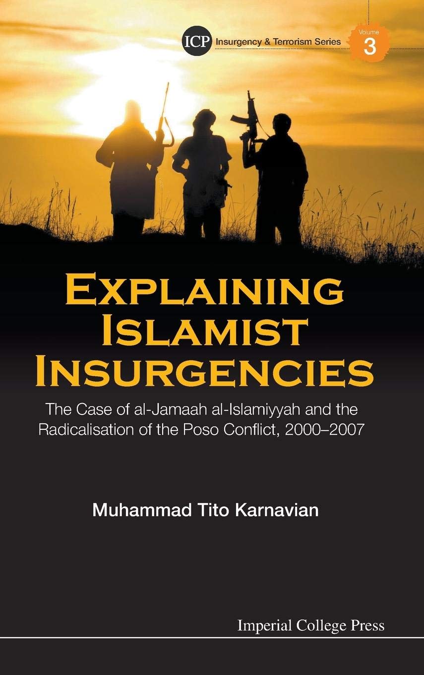 Explaining Islamist Insurgencies: The Case Of Al-Jamaah Al-Islamiyyah And The Radicalisation Of The Poso Conflict, 2000-2007: 3 (Insurgency And Terrorism Series)