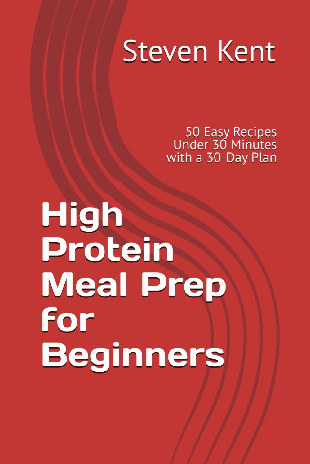 High Protein Meal Prep for Beginners: 50 Easy Recipes Under 30 Minutes with a 30-Day Plan