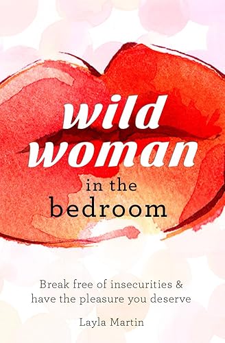 Wild Woman in the Bedroom: Break free of insecurities and awaken your true passion. (English Edition)