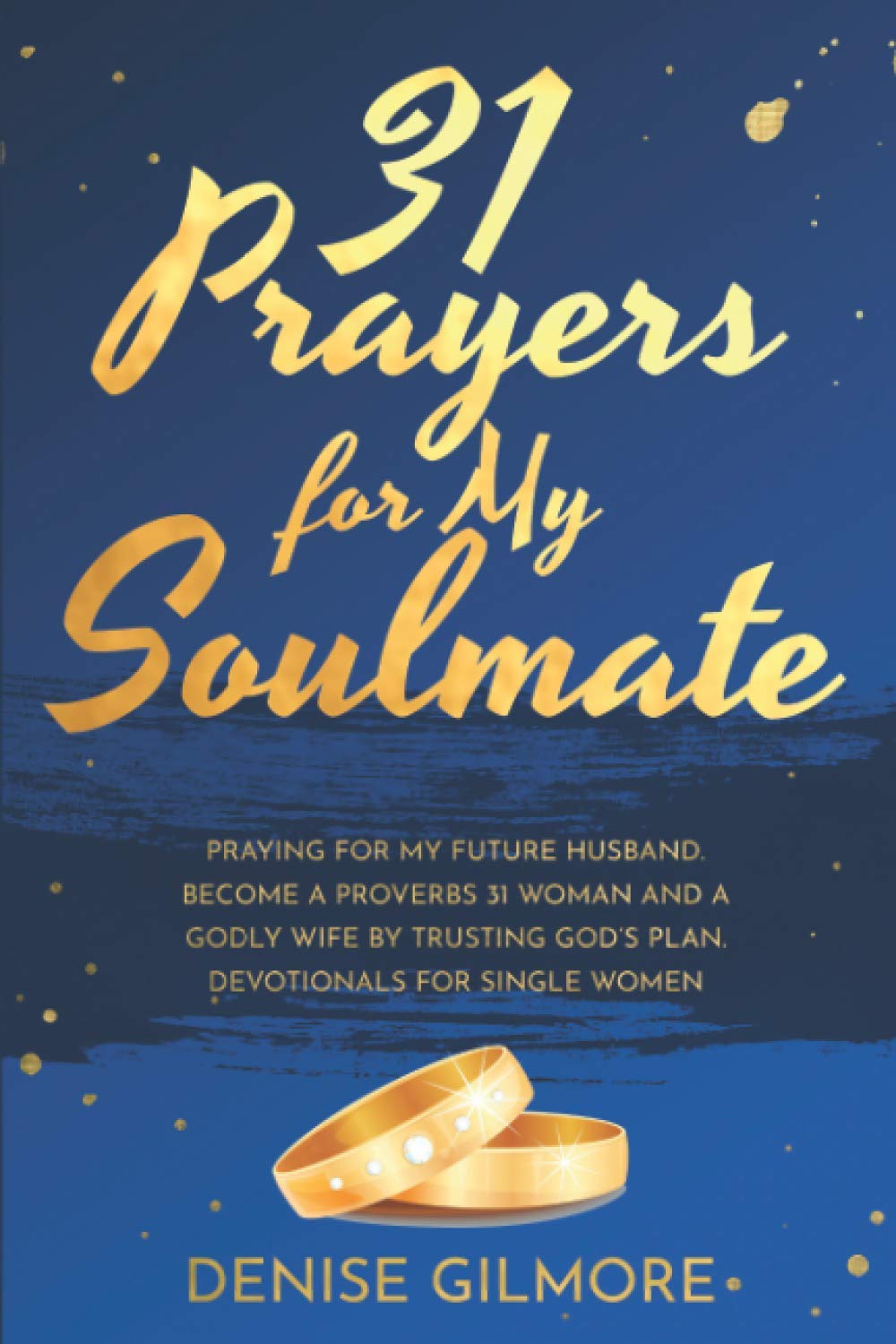 31 Prayers for My Soulmate: Praying For My Future Husband. Become a Proverbs 31 Woman and a Godly Wife by Trusting God's Plan. Devotionals for Single Women. (Singles Devotionals)