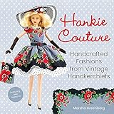 Hankie Couture: Handcrafted Fashions from Vintage Handkerchiefs (Featuring New Patterns!)