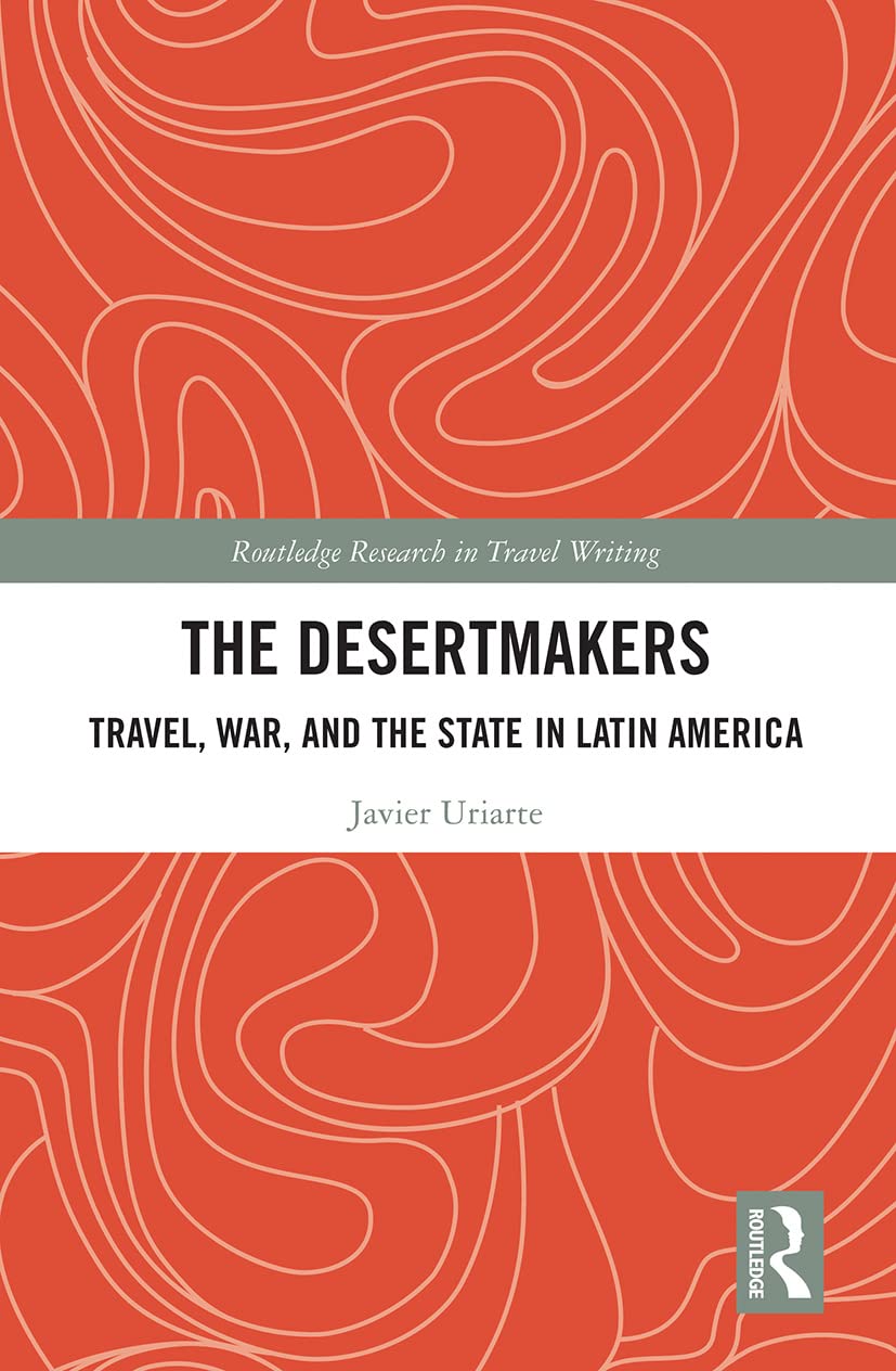 The Desertmakers: Travel, War, and the State in Latin America (Routledge Research in Travel Writing)      1st Edition
