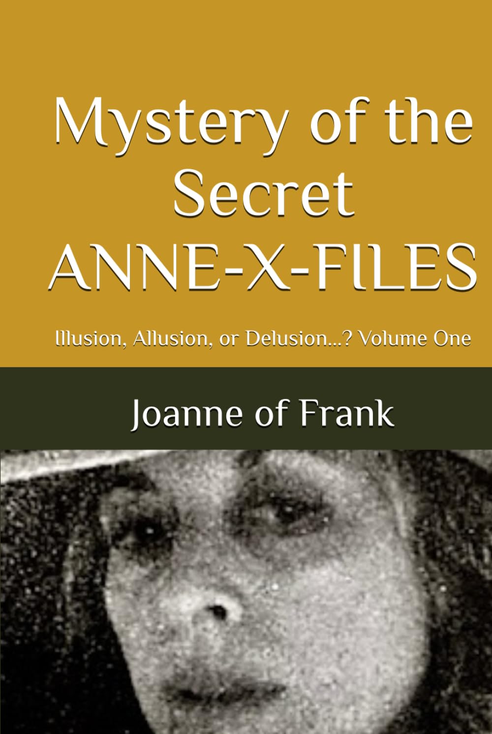 Mystery of the Secret ANNE-X-FILES: Illusion, Allusion, or Delusion...? Volume One