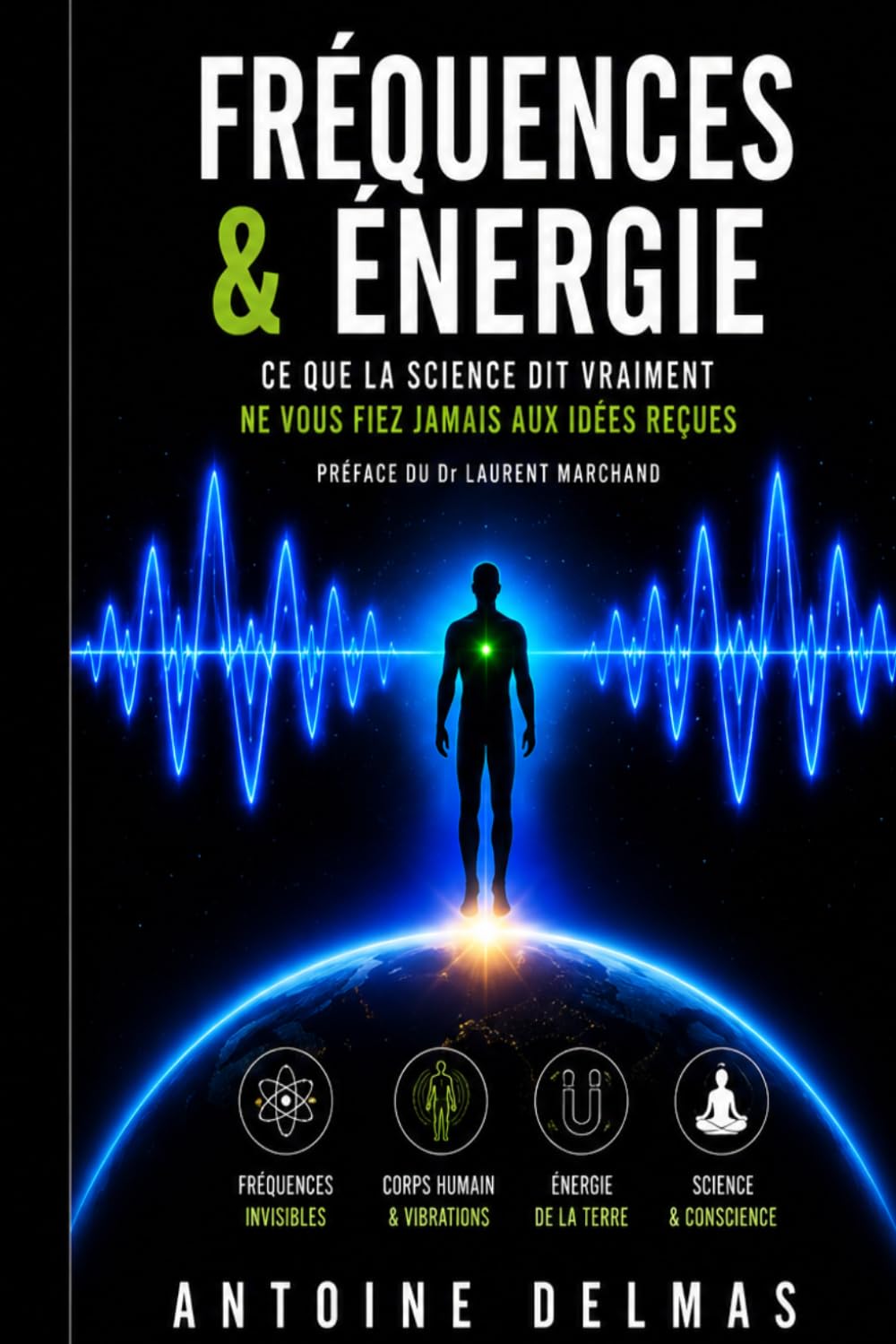 Fréquences et Énergie : Ce que la science dit vraiment: Corps humain, Terre et vibrations invisibles expliqués