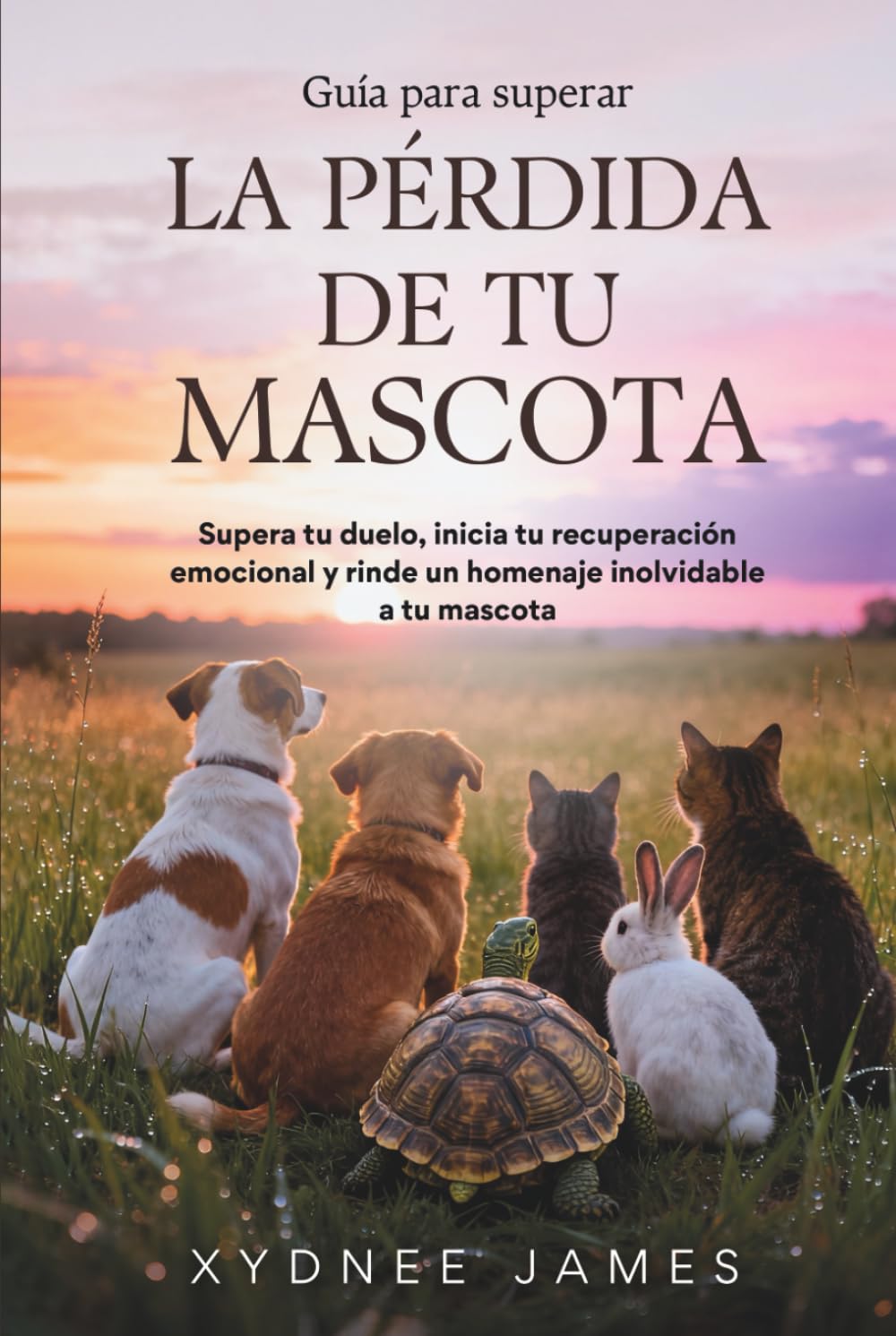 Guía para superar LA PÉRDIDA DE TU MASCOTA: Supera tu duelo, inicia tu recuperación emocional y rinde un homenaje inolvidable a tu mascota
