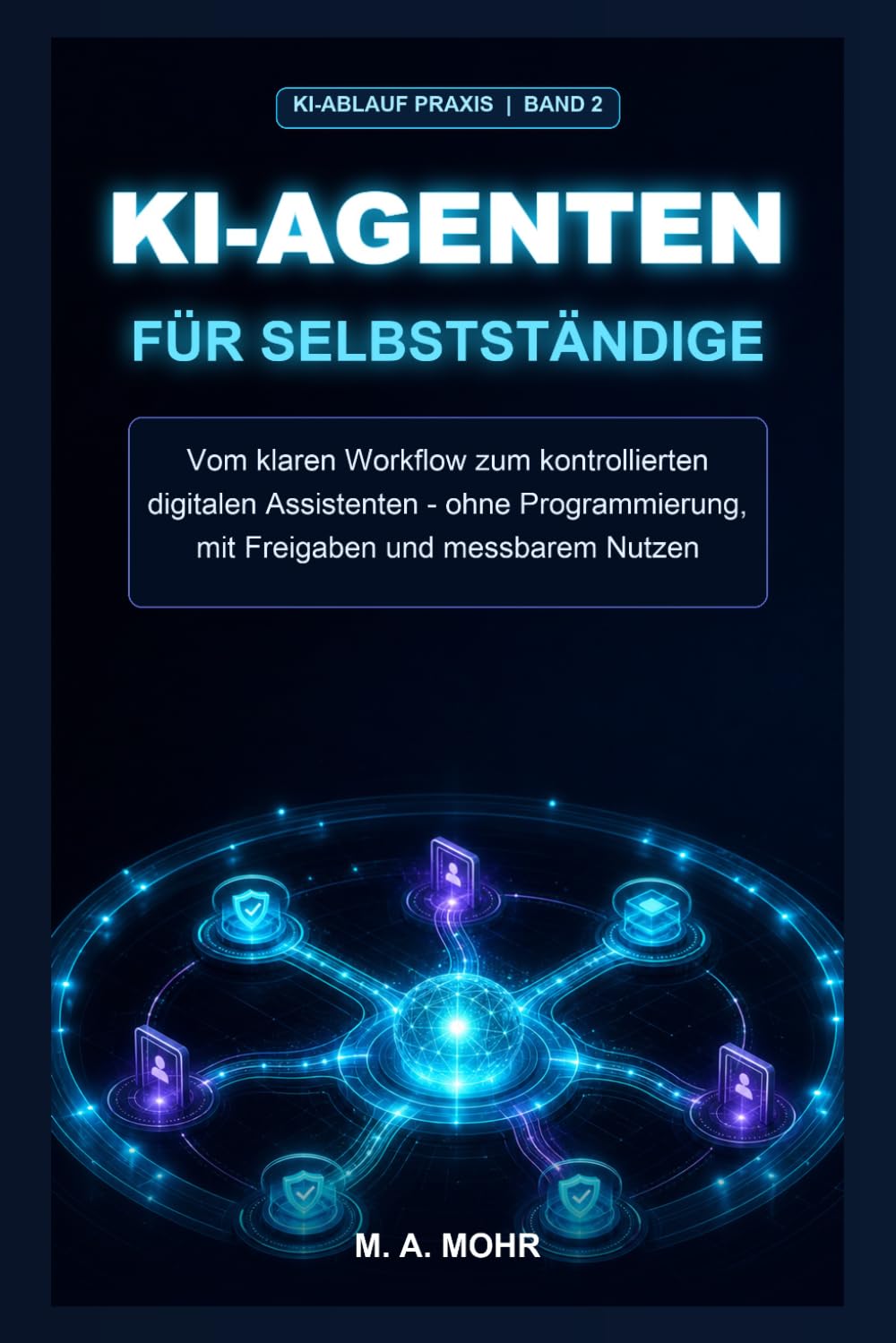 KI-Agenten für Selbstständige: Vom klaren Workflow zum kontrollierten digitalen Assistenten - ohne Programmierung, mit Freigaben und messbarem Nutzen (KI-Ablauf Praxis)