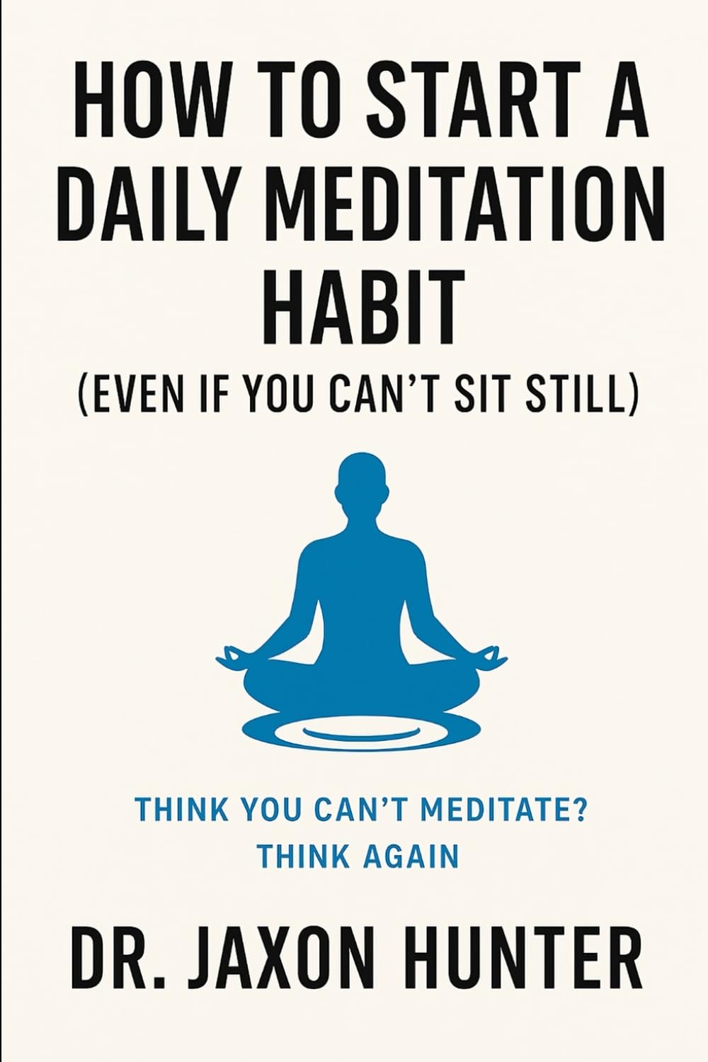 How to Start a Daily Meditation Habit (Even If You Can’t Sit Still): Think You Can’t Meditate? Think Again (Success Habits)