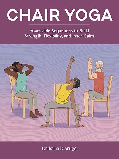 Chair Yoga: Accessible Sequences to Build Strength, Flexibility, and Inner Calm