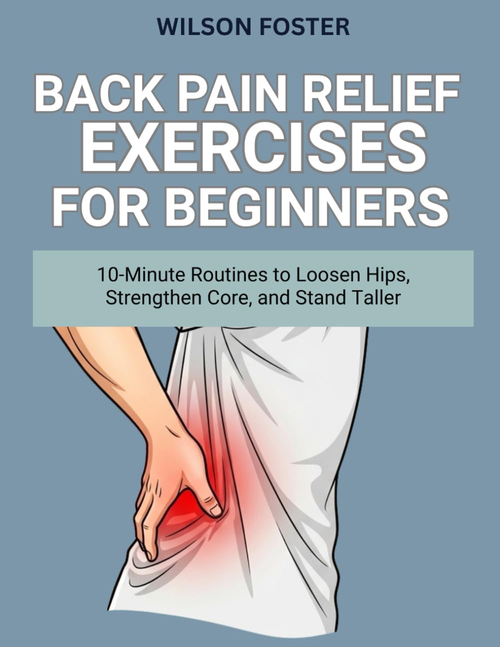 Back Pain Relief Exercises for Beginners: 10-Minute Routines to Loosen Hips, Strengthen Core, and Stand Taller