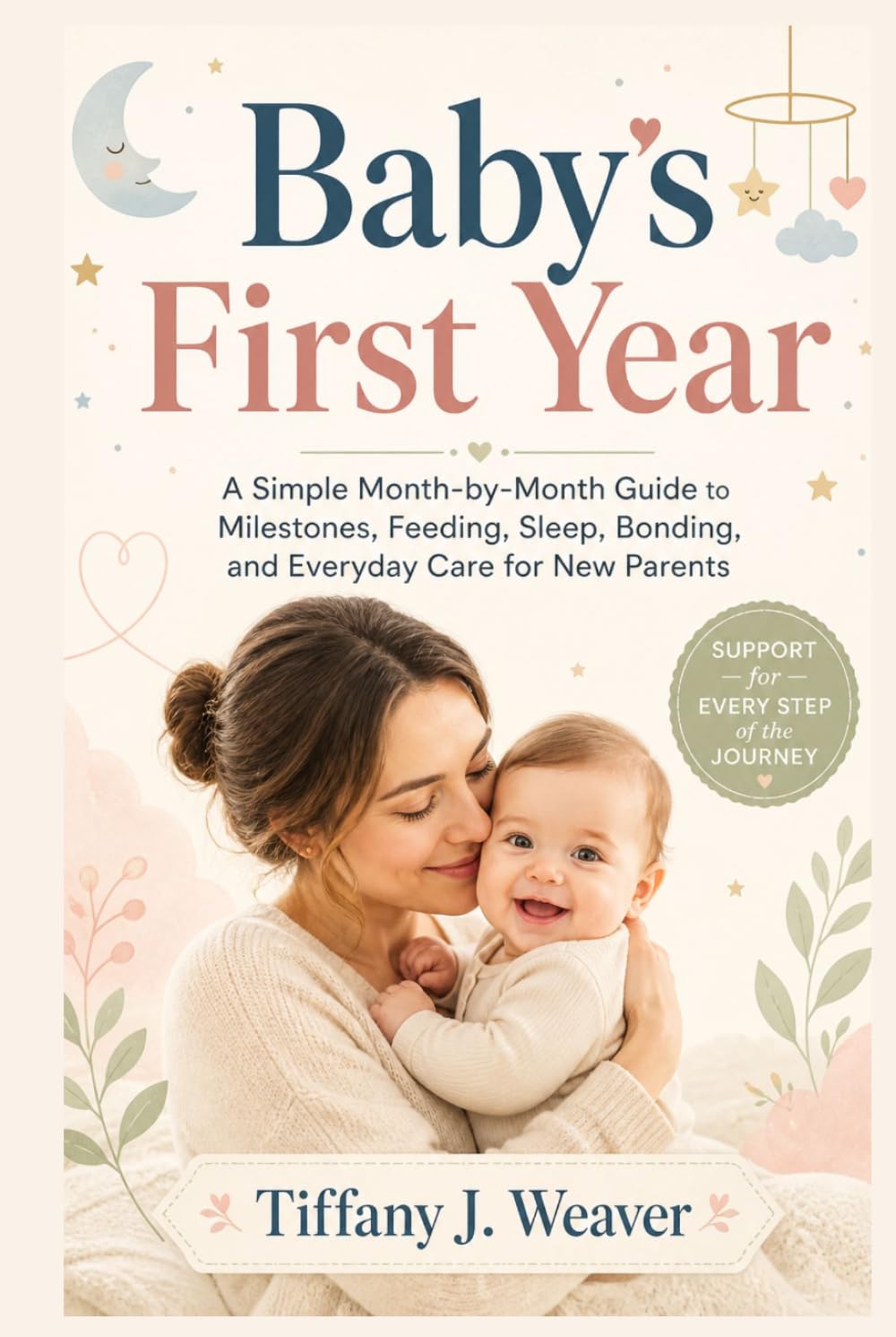 Baby’s First Year: A Simple Month-by-Month Guide to Milestones, Feeding, Sleep, Bonding, and Everyday Care for New Parents