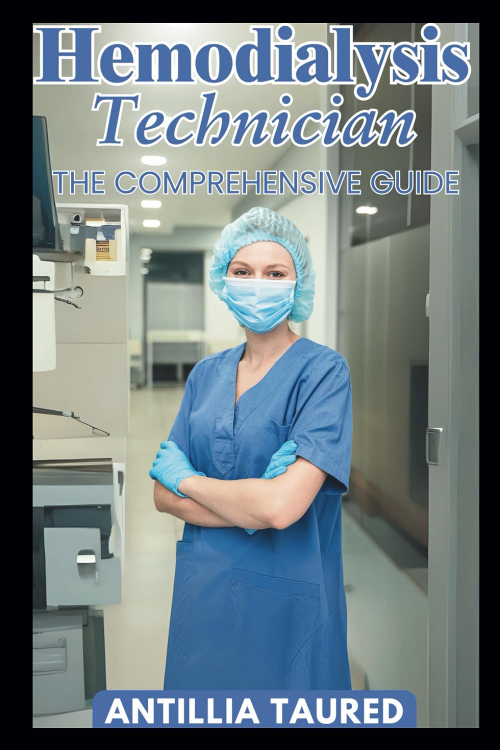 Hemodialysis Technician - The Comprehensive Guide: Mastering Essential Skills for Superior Dialysis Patient Care