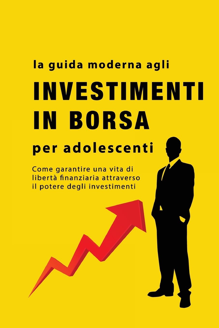 La guida agli investimenti in borsa per adolescenti: Come garantire una vita di libertà finanziaria attraverso il potere degli investimenti