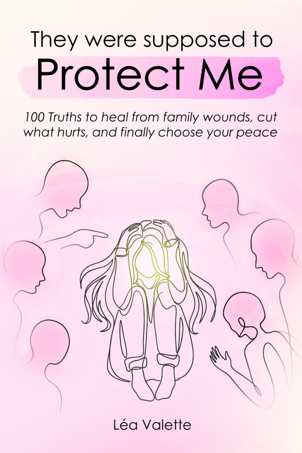 They Were Supposed To Protect Me: 100 truths to heal from family wounds, cut what hurts, and finally choose your peace
