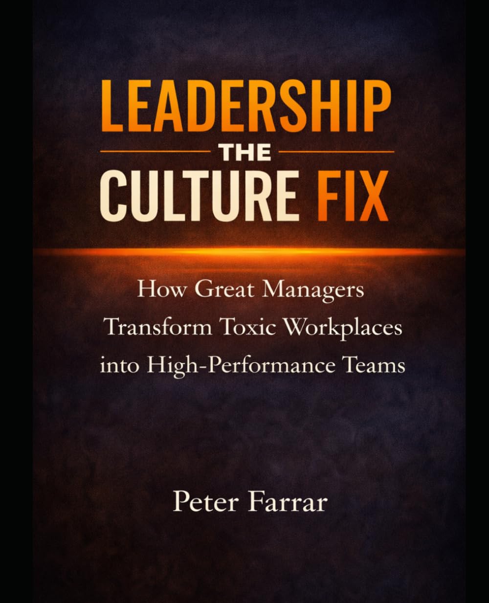 Leadership - The Culture Fix: How Great Managers Transform Toxic Workplaces into High-Performance Teams