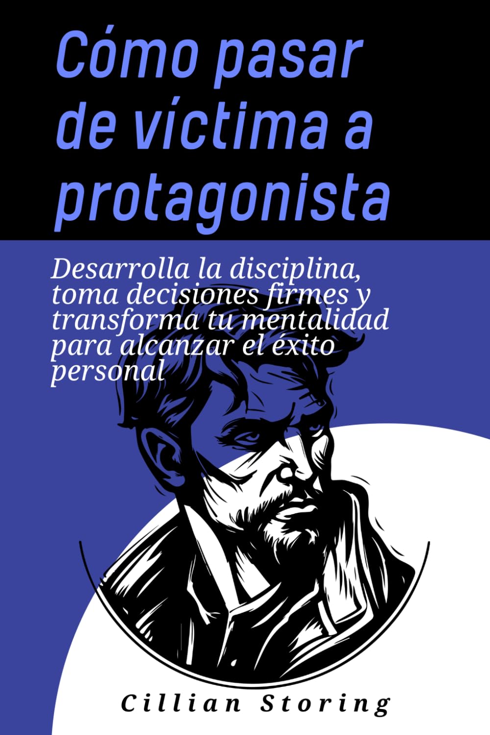 Cómo pasar de víctima a protagonista: Desarrolla la disciplina, toma decisiones firmes y transforma tu mentalidad para alcanzar el éxito personal
