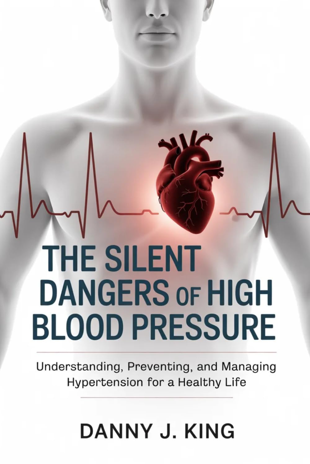The Silent Dangers of High Blood Pressure: Understanding, Preventing, and Managing Hypertension for a Healthy Life