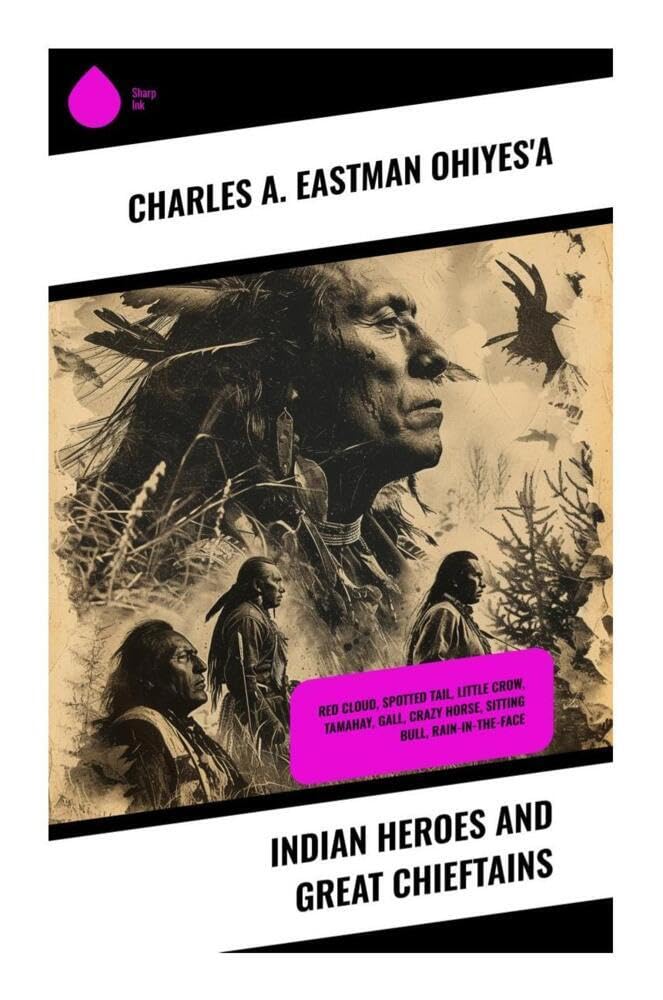 Indian Heroes and Great Chieftains: Red Cloud, Spotted Tail, Little Crow, Tamahay, Gall, Crazy Horse, Sitting Bull, Rain-In-The-Face: Biographical ... Wars Resistance, and Dakota Oral Tradition