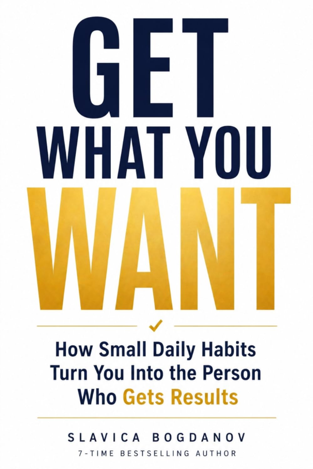 Get What You Want: How Small Daily Habits Turn You Into the Person Who Gets Results