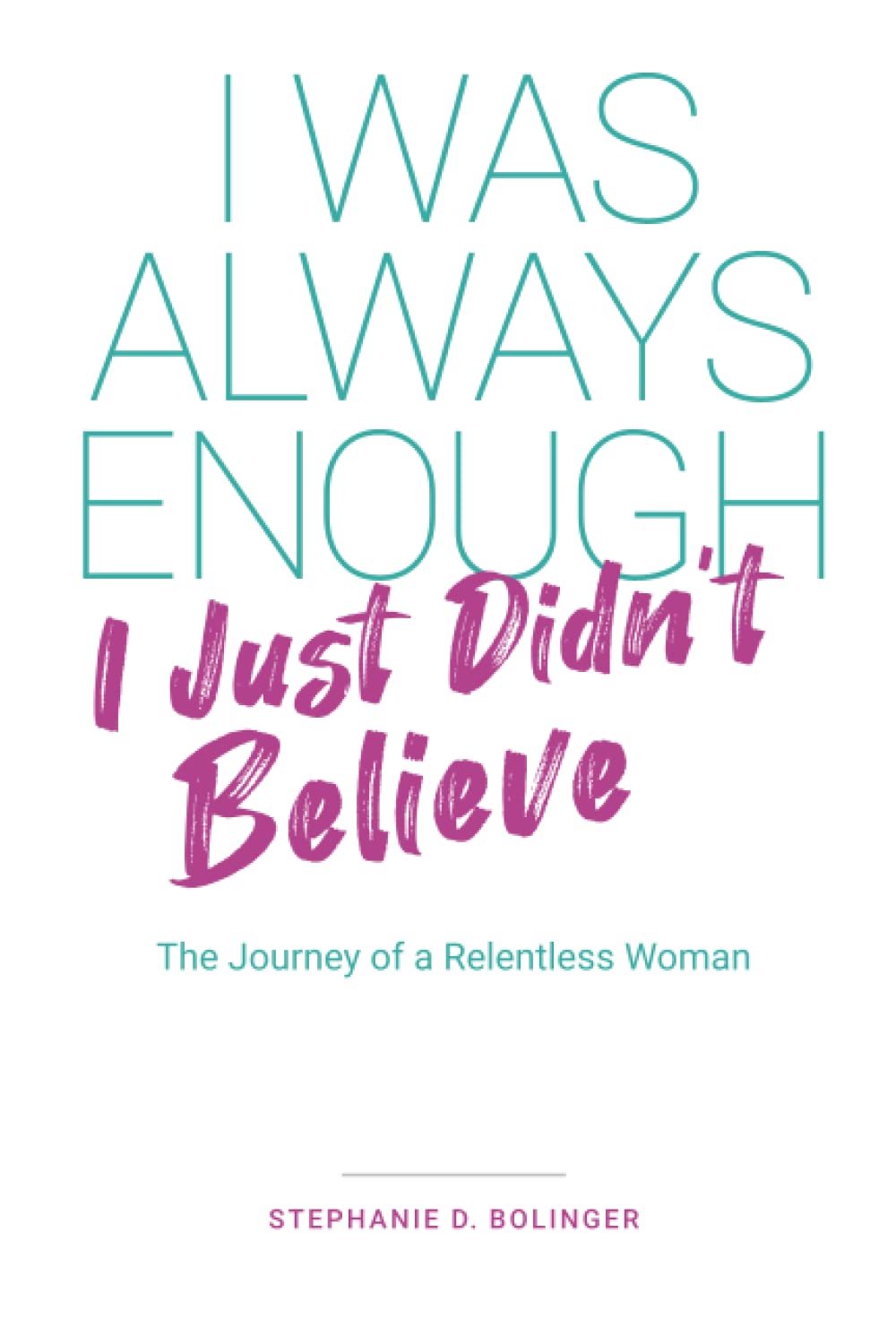 I Was Always Enough: I Just Didn't Believe: The Journey of a Relentless Woman
